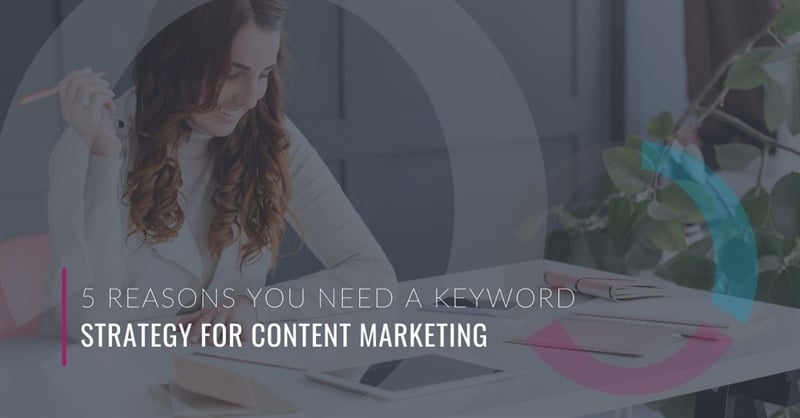 5 Reasons You Need a Keyword Strategy for Content Marketing